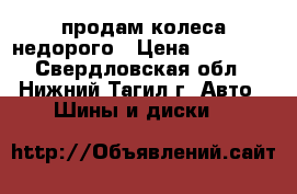 продам колеса недорого › Цена ­ 10 000 - Свердловская обл., Нижний Тагил г. Авто » Шины и диски   